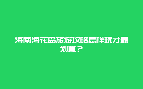 海南海花岛旅游攻略怎样玩才最划算？