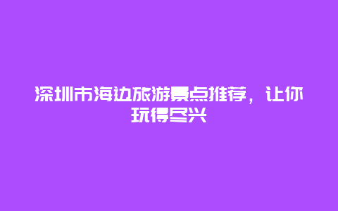 深圳市海边旅游景点推荐，让你玩得尽兴