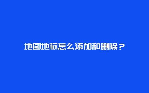 地图地标怎么添加和删除？