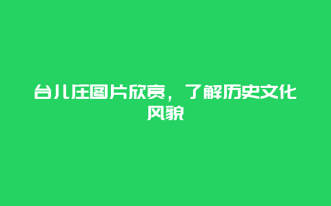 台儿庄图片欣赏，了解历史文化风貌