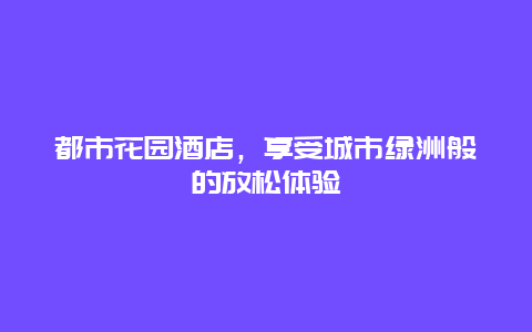 都市花园酒店，享受城市绿洲般的放松体验