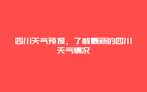 四川天气预报，了解最新的四川天气情况