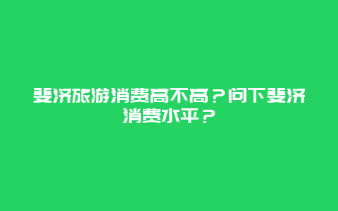 斐济旅游消费高不高？问下斐济消费水平？