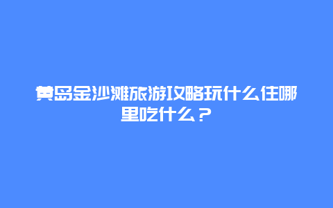 黄岛金沙滩旅游攻略玩什么住哪里吃什么？