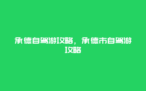 承德自驾游攻略，承德市自驾游攻略