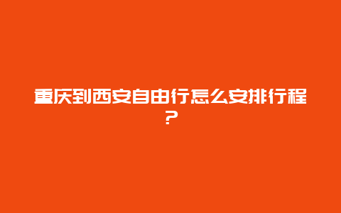 重庆到西安自由行怎么安排行程？