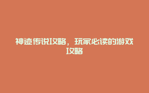 神迹传说攻略，玩家必读的游戏攻略