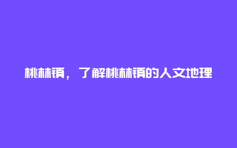 桃林镇，了解桃林镇的人文地理