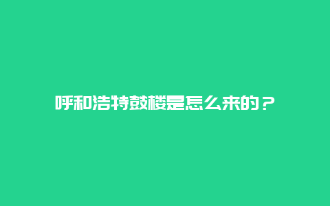 呼和浩特鼓楼是怎么来的？