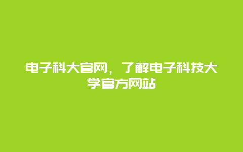 电子科大官网，了解电子科技大学官方网站