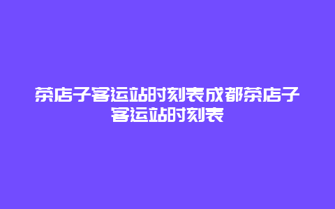 茶店子客运站时刻表成都茶店子客运站时刻表