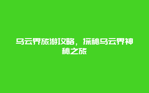 乌云界旅游攻略，探秘乌云界神秘之旅