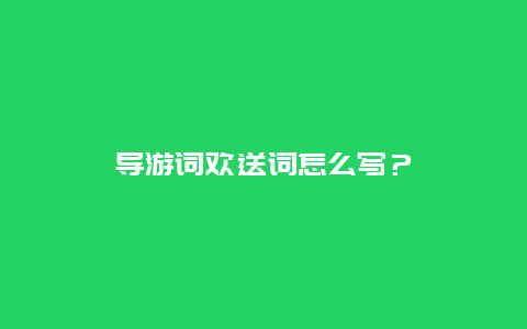 导游词欢送词怎么写？