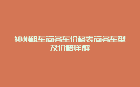 神州租车商务车价格表商务车型及价格详解