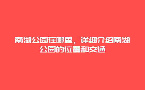 南湖公园在哪里，详细介绍南湖公园的位置和交通