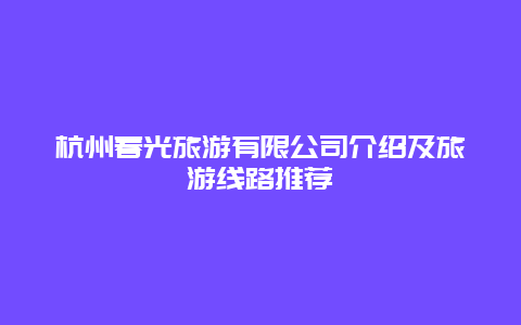 杭州春光旅游有限公司介绍及旅游线路推荐