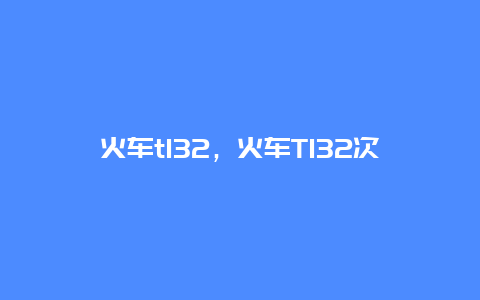 火车t132，火车T132次