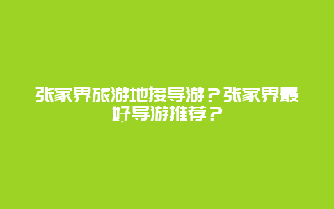 张家界旅游地接导游？张家界最好导游推荐？