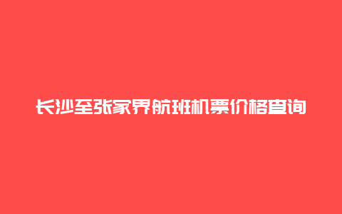 长沙至张家界航班机票价格查询