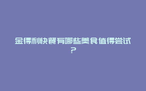 金得利快餐有哪些美食值得尝试？