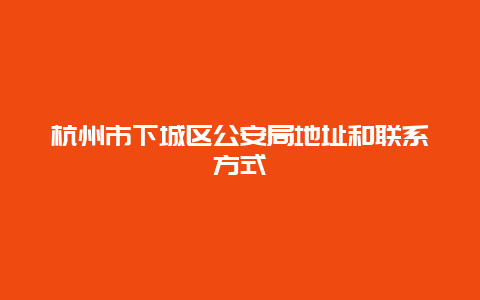 杭州市下城区公安局地址和联系方式