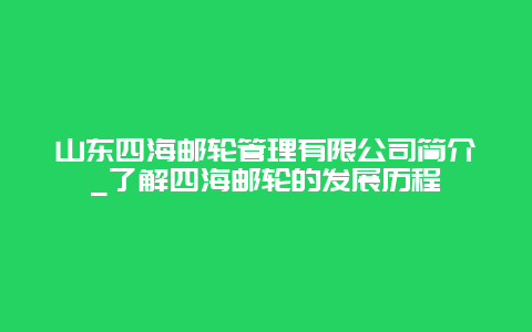 山东四海邮轮管理有限公司简介_了解四海邮轮的发展历程