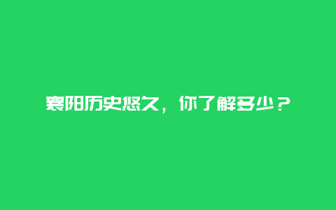 襄阳历史悠久，你了解多少？