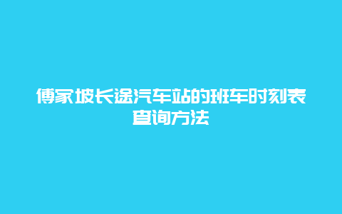 傅家坡长途汽车站的班车时刻表查询方法