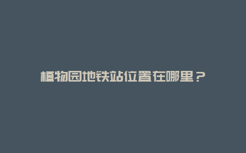 植物园地铁站位置在哪里？