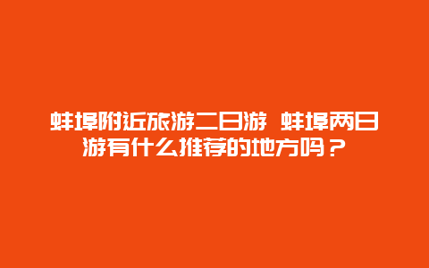 蚌埠附近旅游二日游 蚌埠两日游有什么推荐的地方吗？