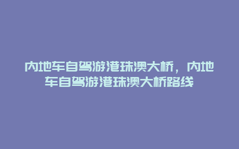 内地车自驾游港珠澳大桥，内地车自驾游港珠澳大桥路线