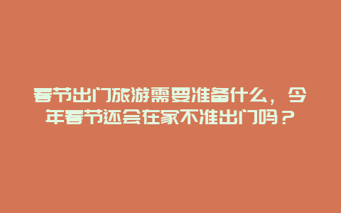 春节出门旅游需要准备什么，今年春节还会在家不准出门吗？