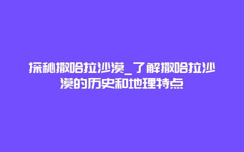 探秘撒哈拉沙漠_了解撒哈拉沙漠的历史和地理特点