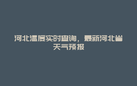 河北温度实时查询，最新河北省天气预报