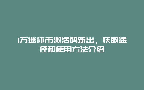 1万迷你币激活码新出，获取途径和使用方法介绍