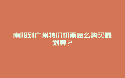 南阳到广州特价机票怎么购买最划算？