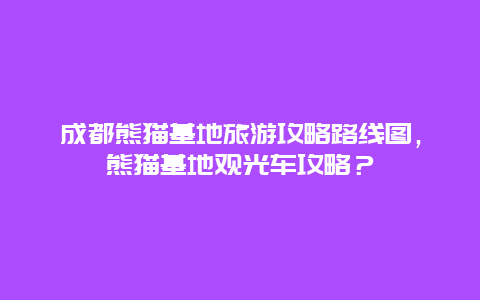 成都熊猫基地旅游攻略路线图，熊猫基地观光车攻略？