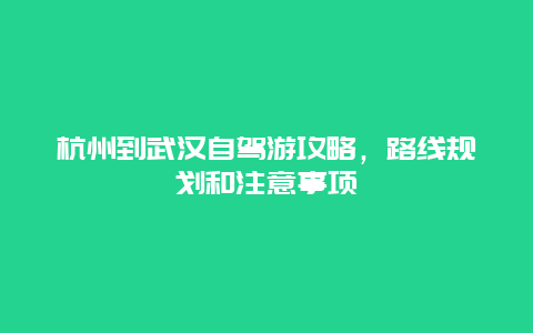 杭州到武汉自驾游攻略，路线规划和注意事项