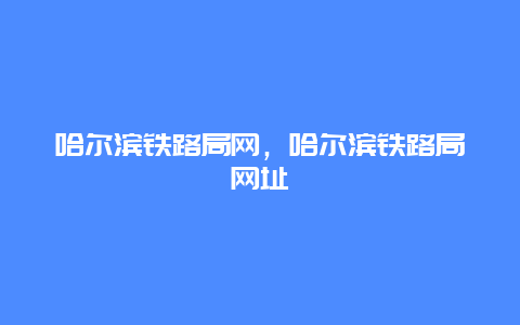 哈尔滨铁路局网，哈尔滨铁路局网址