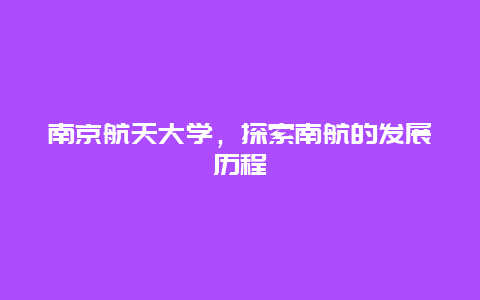 南京航天大学，探索南航的发展历程