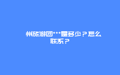 衢州旅游团***是多少？怎么联系？