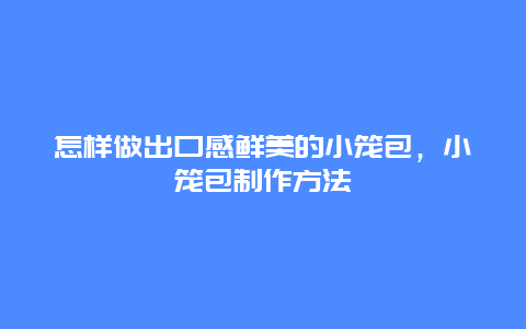 怎样做出口感鲜美的小笼包，小笼包制作方法