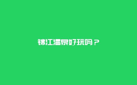 锦江温泉好玩吗？