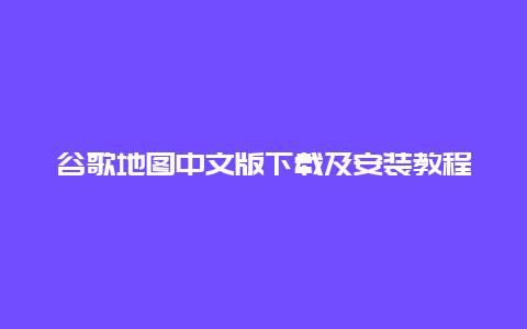 谷歌地图中文版下载及安装教程