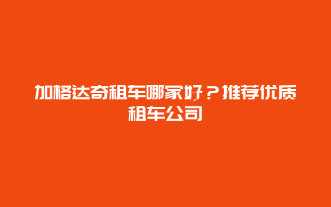 加格达奇租车哪家好？推荐优质租车公司