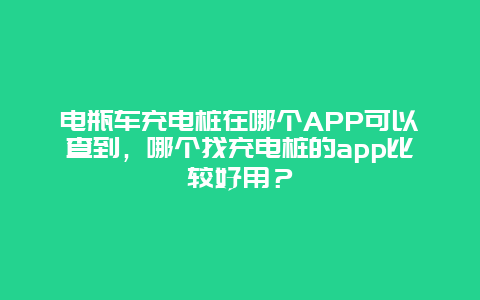 电瓶车充电桩在哪个APP可以查到，哪个找充电桩的app比较好用？