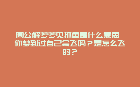 周公解梦梦见抓鱼是什么意思 你梦到过自己会飞吗？是怎么飞的？