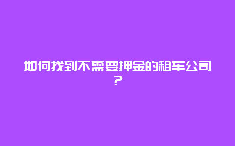 如何找到不需要押金的租车公司？