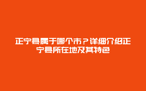 正宁县属于哪个市？详细介绍正宁县所在地及其特色