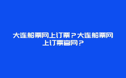 大连船票网上订票？大连船票网上订票官网？